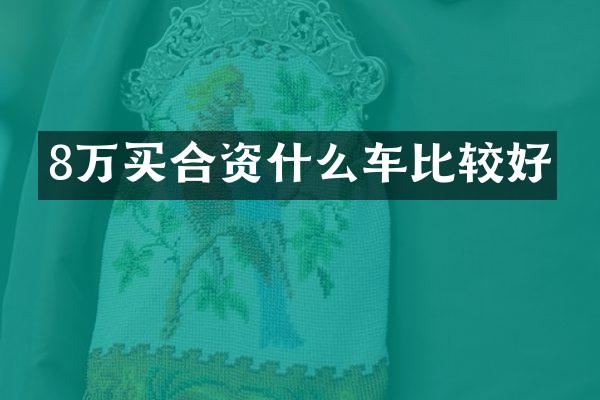 8万买合资什么车比较好