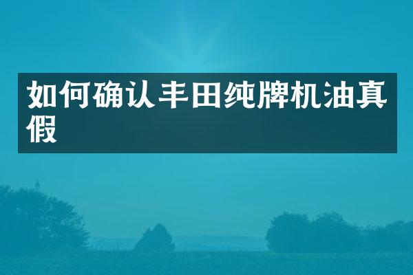 如何确认丰田纯牌机油真假