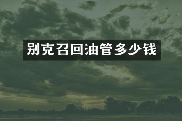 别克召回油管多少钱