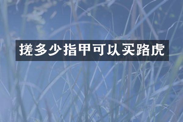 搓多少指甲可以买路虎