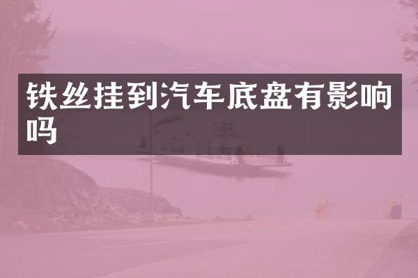 铁丝挂到汽车底盘有影响吗
