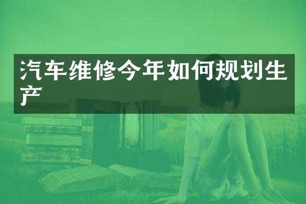 汽车维修今年如何规划生产