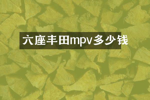 六座丰田mpv多少钱