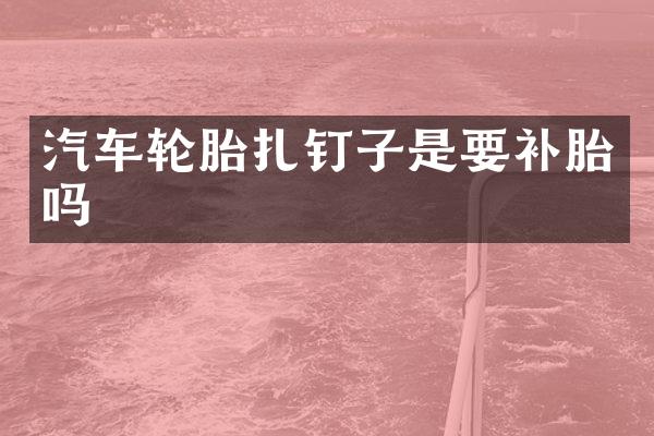 汽车轮胎扎钉子是要补胎吗