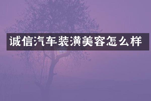 诚信汽车装潢美容怎么样