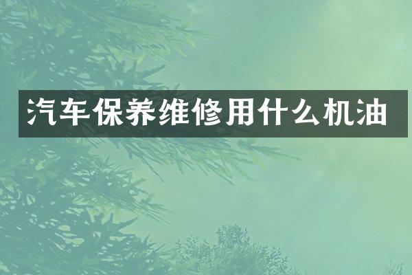 汽车保养维修用什么机油