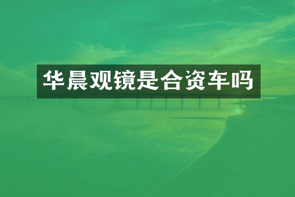 华晨观镜是合资车吗