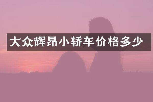 大众辉昂小轿车价格多少