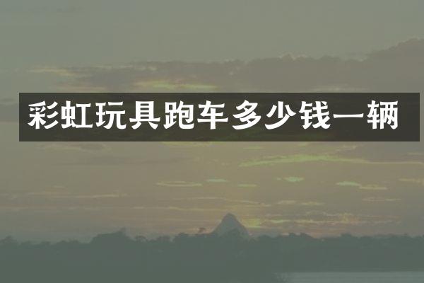 彩虹玩具跑车多少钱一辆