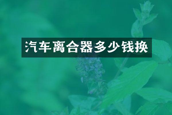 汽车离合器多少钱换