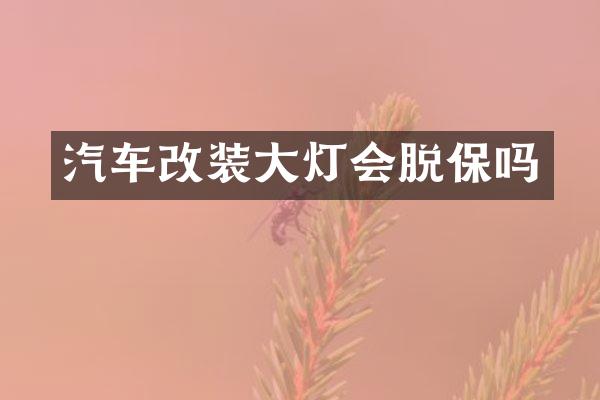 汽车改装大灯会脱保吗