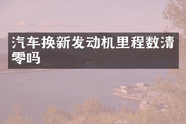 汽车换新发动机里程数清零吗
