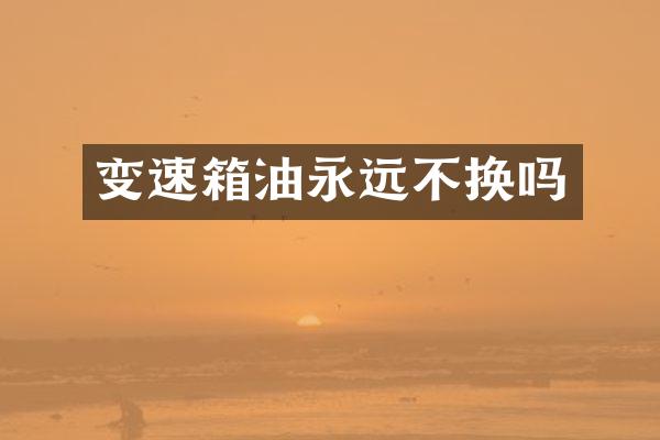 变速箱油永远不换吗