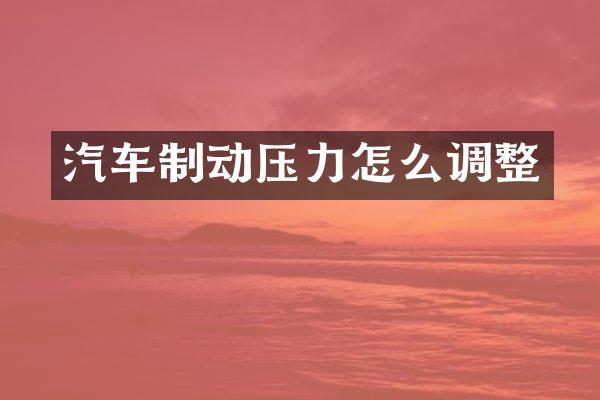 汽车制动压力怎么调整