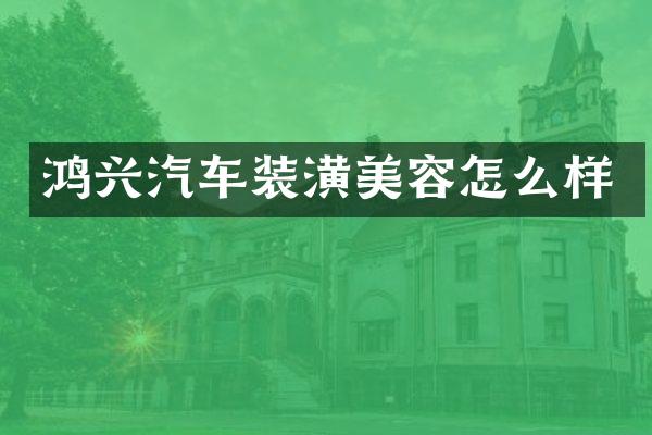 鸿兴汽车装潢美容怎么样