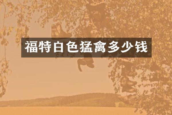 福特白色猛禽多少钱