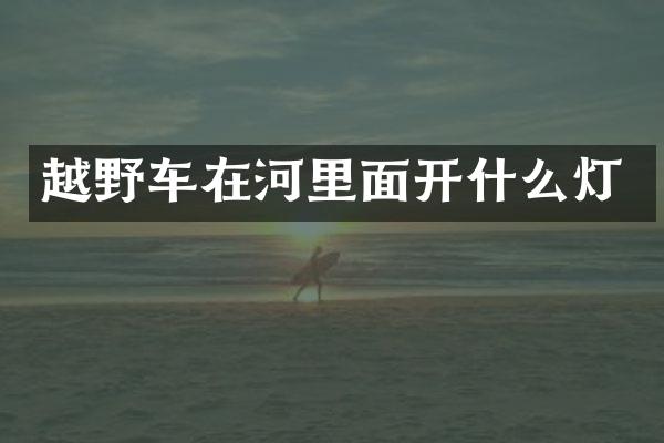 越野车在河里面开什么灯