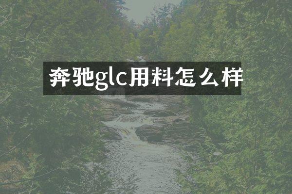奔驰glc用料怎么样