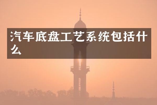 汽车底盘工艺系统包括什么