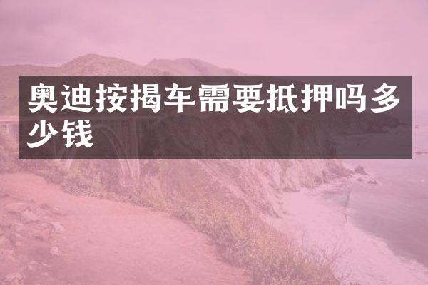 奥迪按揭车需要抵押吗多少钱