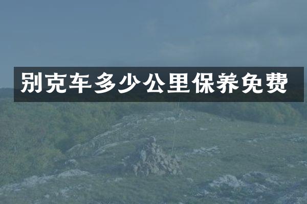 别克车多少公里保养免费