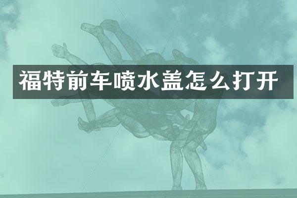 福特前车喷水盖怎么打开