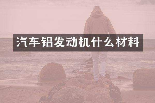 汽车铝发动机什么材料