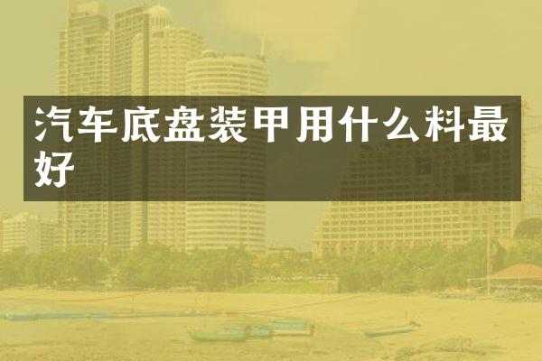 汽车底盘装甲用什么料最好