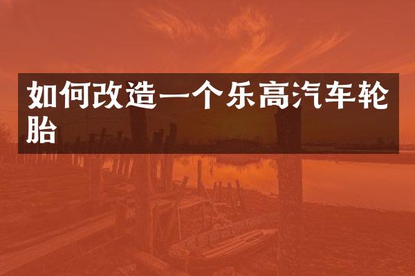 如何改造一个乐高汽车轮胎