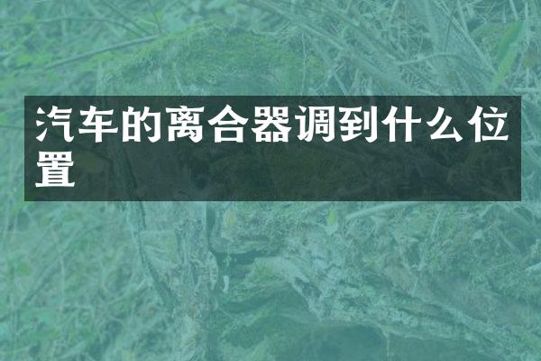 汽车的离合器调到什么位置