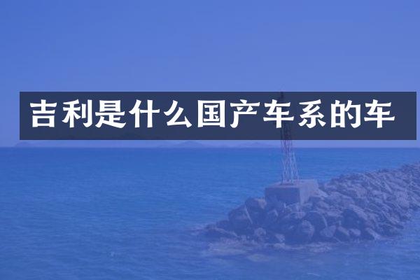 吉利是什么国产车系的车