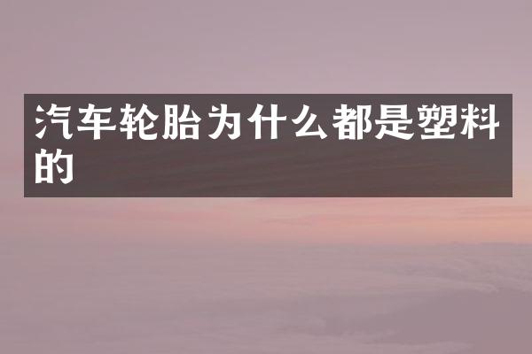 汽车轮胎为什么都是塑料的