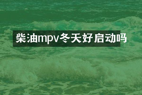 柴油mpv冬天好启动吗