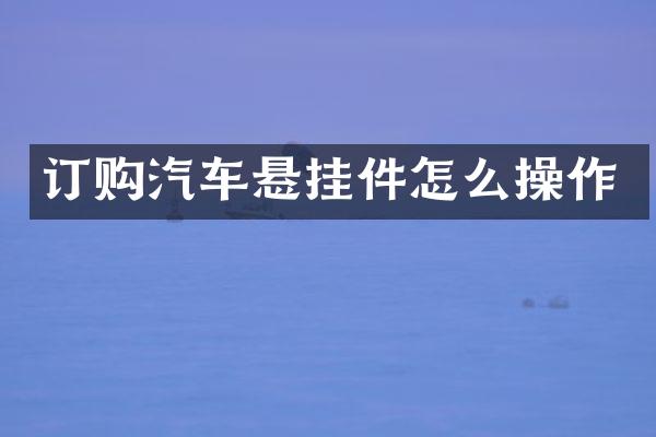 订购汽车悬挂件怎么操作