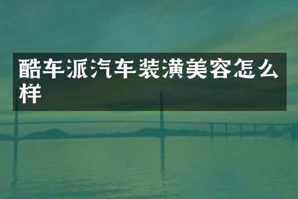 酷车派汽车装潢美容怎么样