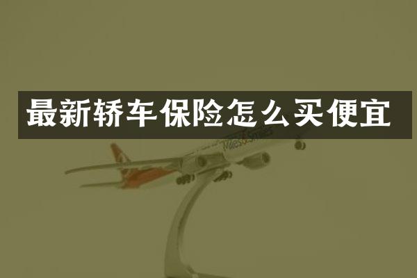 最新轿车保险怎么买便宜