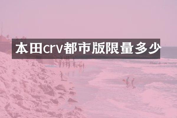 本田crv都市版限量多少