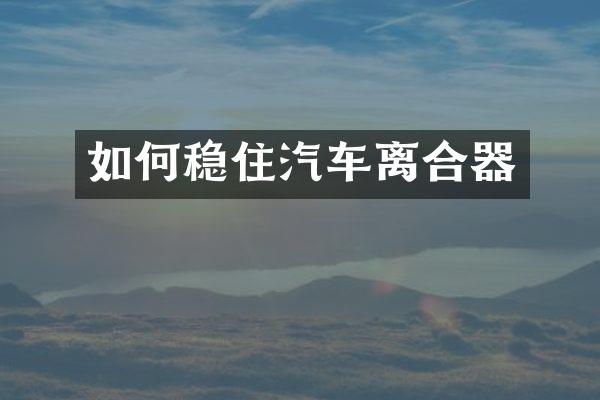 如何稳住汽车离合器