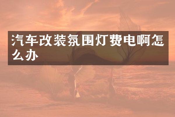 汽车改装氛围灯费电啊怎么办