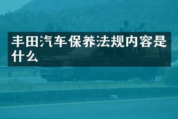 丰田汽车保养法规内容是什么