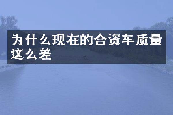 为什么现在的合资车质量这么差