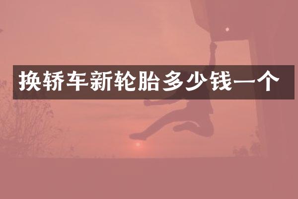 换轿车新轮胎多少钱一个