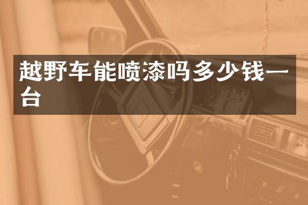 越野车能喷漆吗多少钱一台