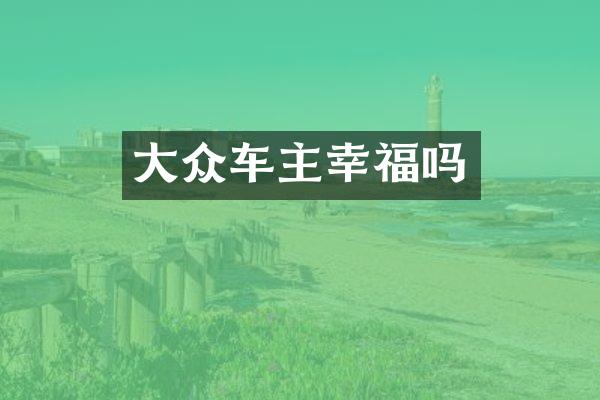 大众车主幸福吗