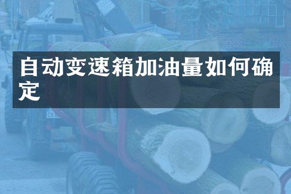 自动变速箱加油量如何确定