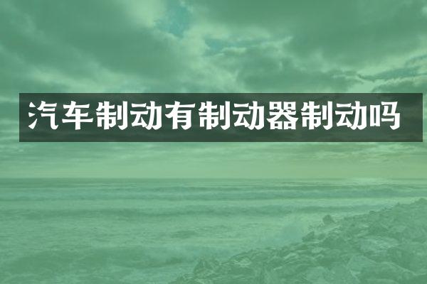 汽车制动有制动器制动吗