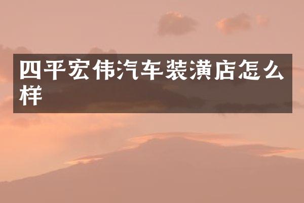 四平宏伟汽车装潢店怎么样