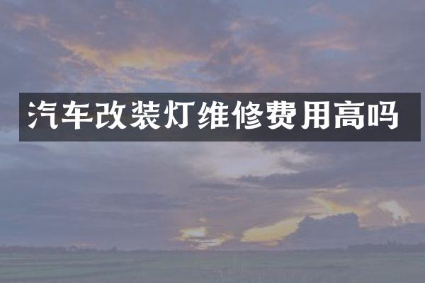 汽车改装灯维修费用高吗