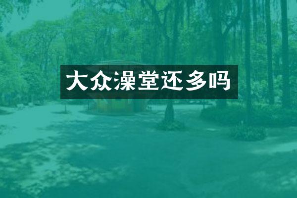 大众澡堂还多吗