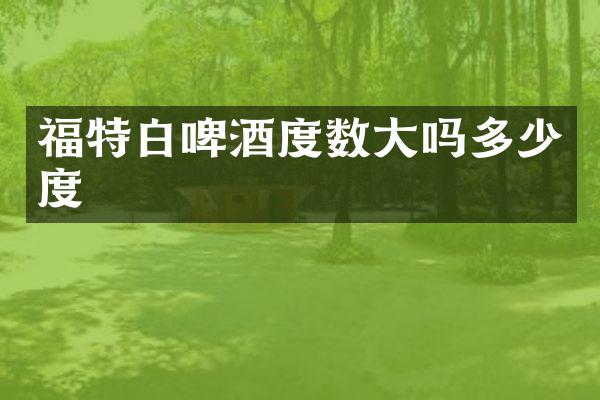 福特白啤酒度数大吗多少度